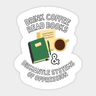 Read Books Drink Coffee and Dismantle Systems of Oppression Sticker